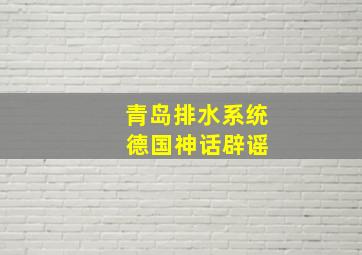 青岛排水系统 德国神话辟谣